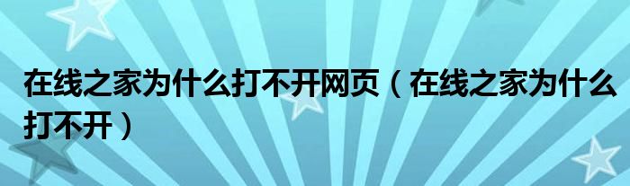 在线之家为什么打不开网页（在线之家为什么打不开）