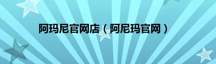 阿玛尼官网店（阿尼玛官网）