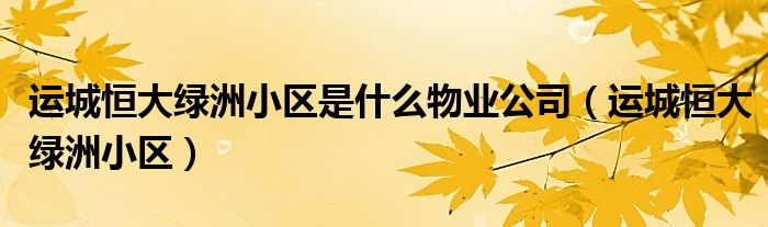 运城恒大绿洲小区是什么物业公司（运城恒大绿洲小区）