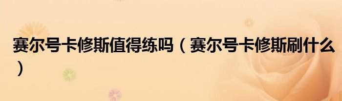 赛尔号卡修斯值得练吗（赛尔号卡修斯刷什么）