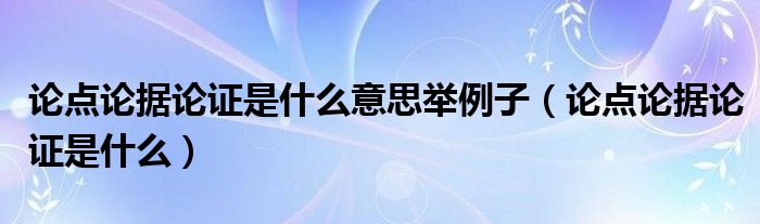 论点论据论证是什么意思举例子（论点论据论证是什么）