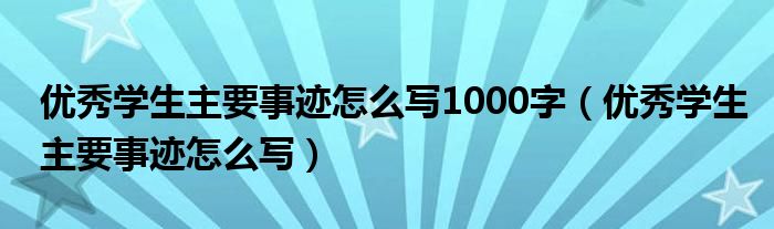 优秀学生主要事迹怎么写1000字（优秀学生主要事迹怎么写）