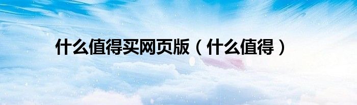 什么值得买网页版（什么值得）