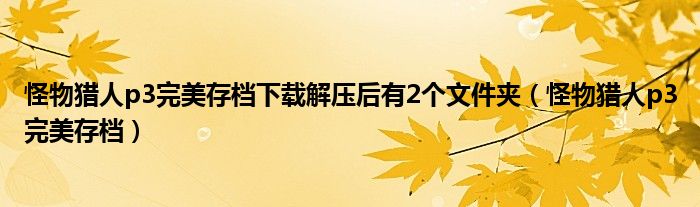 怪物猎人p3完美存档下载解压后有2个文件夹（怪物猎人p3完美存档）