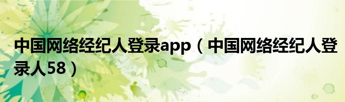 中国网络经纪人登录app（中国网络经纪人登录人58）