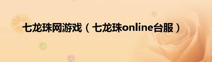 七龙珠网游戏（七龙珠online台服）