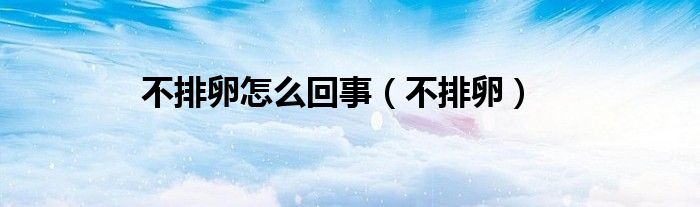 不排卵怎么回事（不排卵）