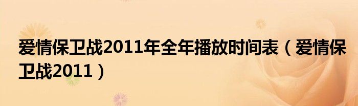 爱情保卫战2011年全年播放时间表（爱情保卫战2011）