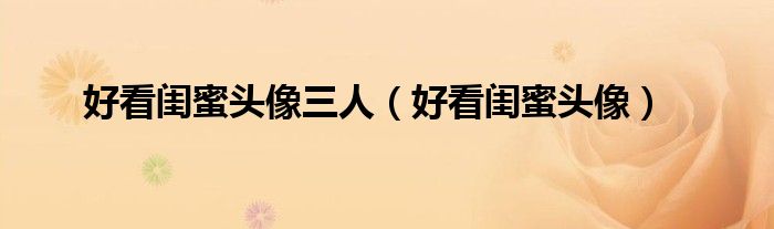 好看闺蜜头像三人（好看闺蜜头像）