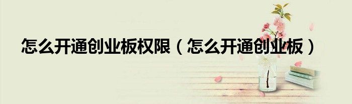 怎么开通创业板权限（怎么开通创业板）