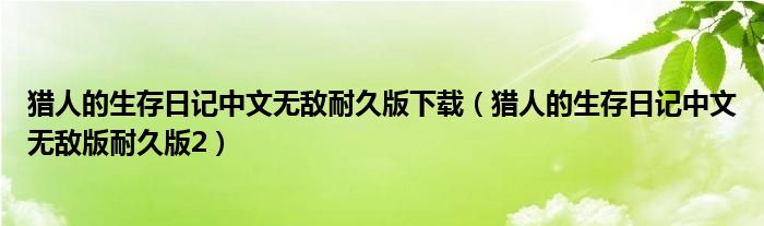 猎人的生存日记中文无敌耐久版下载（猎人的生存日记中文无敌版耐久版2）