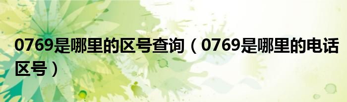 0769是哪里的区号查询（0769是哪里的电话区号）