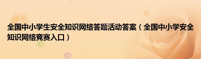 全国中小学生安全知识网络答题活动答案（全国中小学安全知识网络竞赛入口）