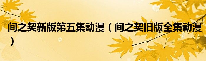 间之契新版第五集动漫（间之契旧版全集动漫）