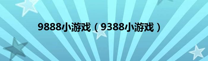 9888小游戏（9388小游戏）