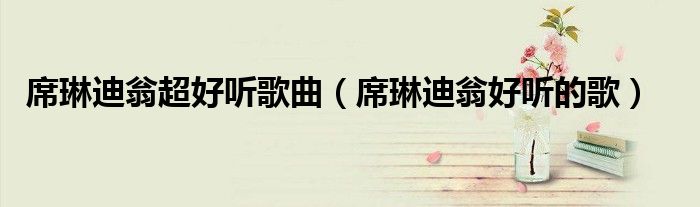 席琳迪翁超好听歌曲（席琳迪翁好听的歌）