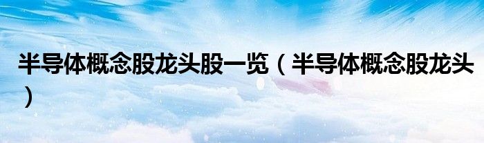 半导体概念股龙头股一览（半导体概念股龙头）
