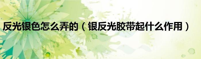反光银色怎么弄的（银反光胶带起什么作用）