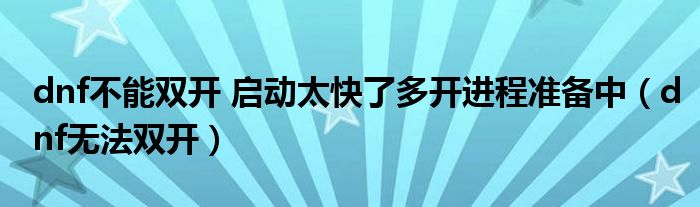 dnf不能双开 启动太快了多开进程准备中（dnf无法双开）