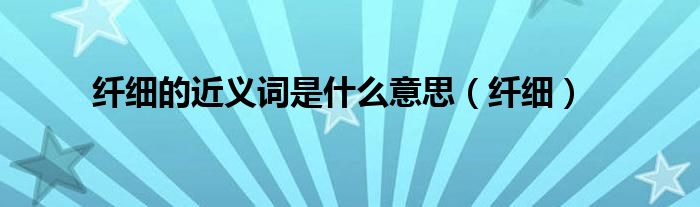 纤细的近义词是什么意思（纤细）