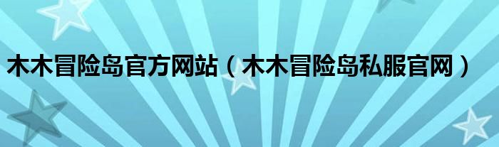 木木冒险岛官方网站（木木冒险岛私服官网）