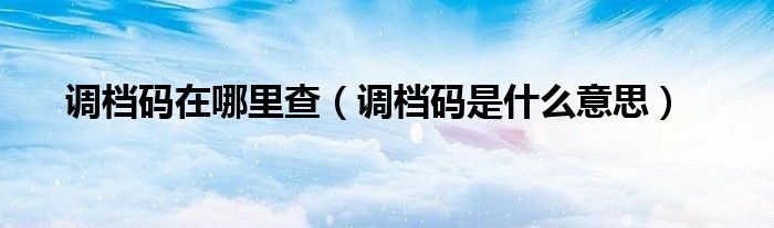 调档码在哪里查（调档码是什么意思）