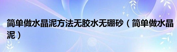 简单做水晶泥方法无胶水无硼砂（简单做水晶泥）