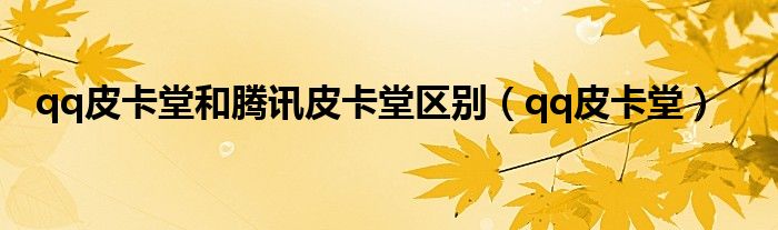 qq皮卡堂和腾讯皮卡堂区别（qq皮卡堂）