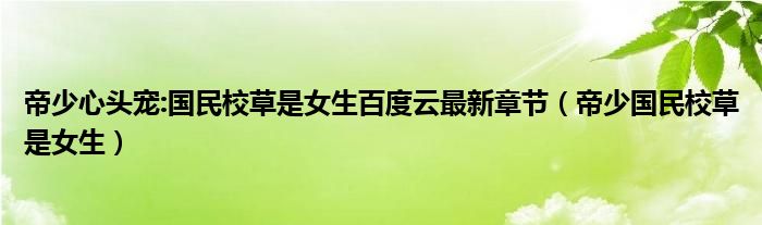 帝少心头宠:国民校草是女生百度云最新章节（帝少国民校草是女生）