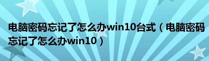 电脑密码忘记了怎么办win10台式（电脑密码忘记了怎么办win10）