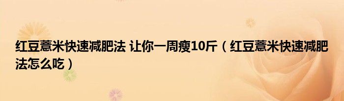 红豆薏米快速减肥法 让你一周瘦10斤（红豆薏米快速减肥法怎么吃）