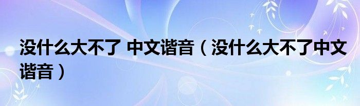 没什么大不了 中文谐音（没什么大不了中文谐音）