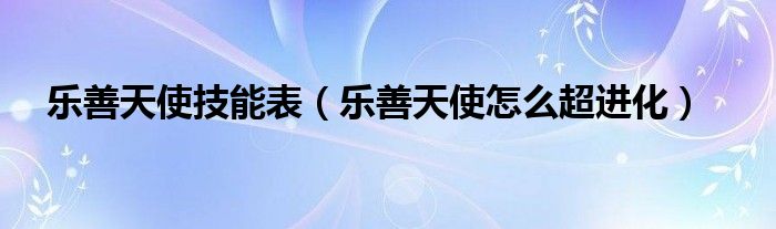 乐善天使技能表（乐善天使怎么超进化）