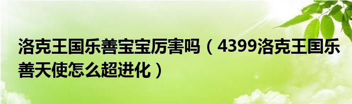 洛克王国乐善宝宝厉害吗（4399洛克王囯乐善天使怎么超进化）