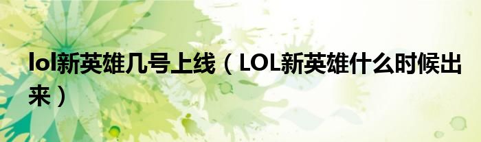 lol新英雄几号上线（LOL新英雄什么时候出来）