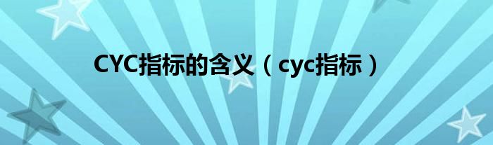 CYC指标的含义（cyc指标）