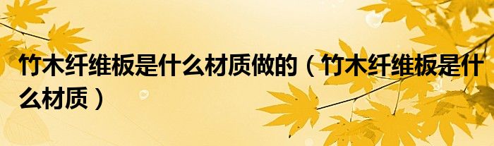 竹木纤维板是什么材质做的（竹木纤维板是什么材质）