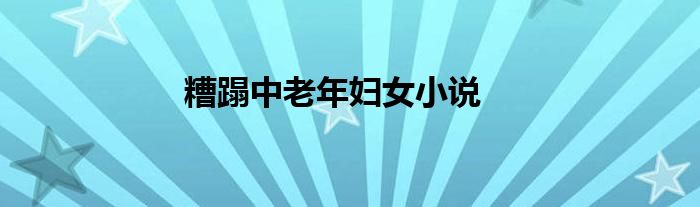 糟蹋中老年妇女小说