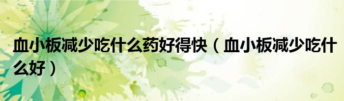 血小板减少吃什么药好得快（血小板减少吃什么好）