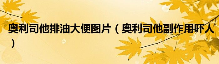 奥利司他排油大便图片（奥利司他副作用吓人）