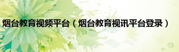 烟台教育视频平台（烟台教育视讯平台登录）