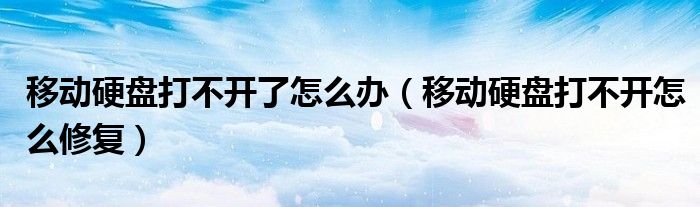 移动硬盘打不开了怎么办（移动硬盘打不开怎么修复）