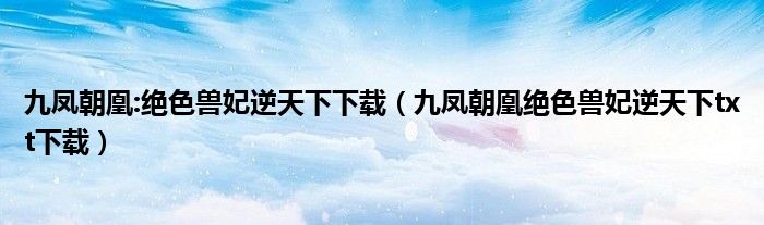 九凤朝凰:绝色兽妃逆天下下载（九凤朝凰绝色兽妃逆天下txt下载）