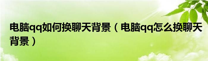 电脑qq如何换聊天背景（电脑qq怎么换聊天背景）