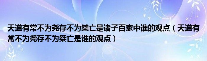 天道有常不为尧存不为桀亡是诸子百家中谁的观点（天道有常不为尧存不为桀亡是谁的观点）