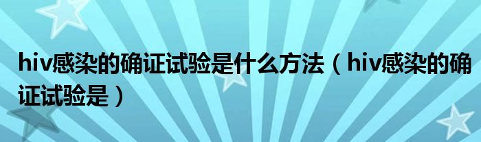 hiv感染的确证试验是什么方法（hiv感染的确证试验是）