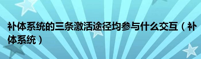 补体系统的三条激活途径均参与什么交互（补体系统）