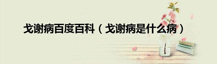 戈谢病百度百科（戈谢病是什么病）