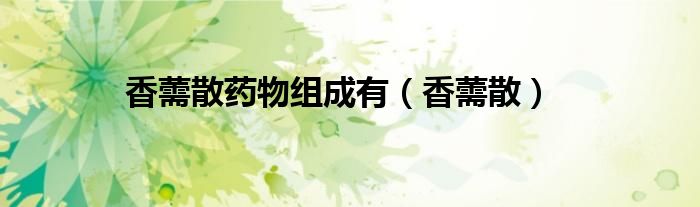 香薷散药物组成有（香薷散）