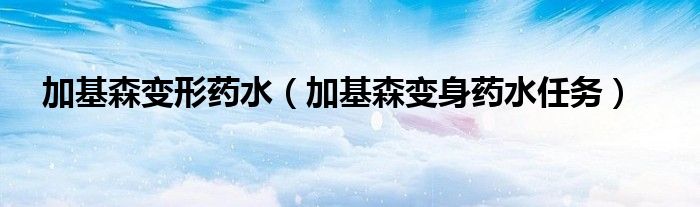 加基森变形药水（加基森变身药水任务）